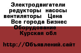 Электродвигатели, редукторы, насосы, вентиляторы › Цена ­ 123 - Все города Бизнес » Оборудование   . Курская обл.